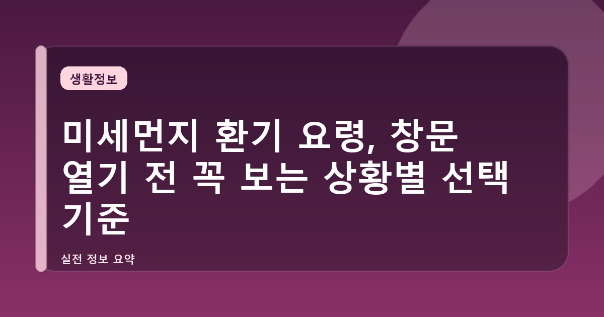 미세먼지 환기 요령, 창문 열기 전 꼭 보는 상황별 선택 기준