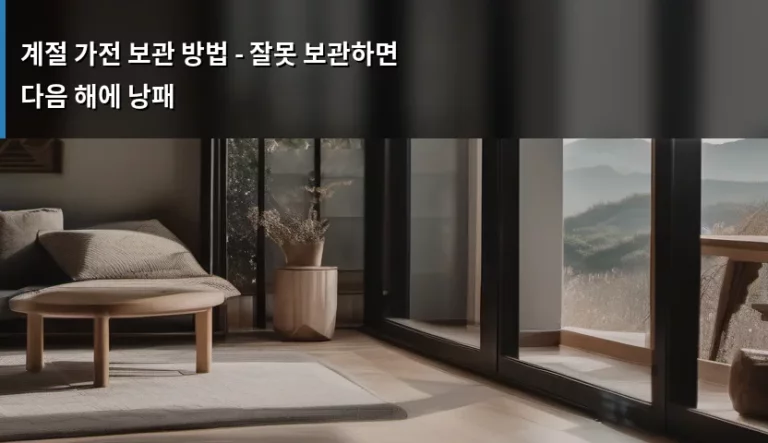 계절 가전 보관 방법 – 잘못 보관하면 다음 해에 낭패